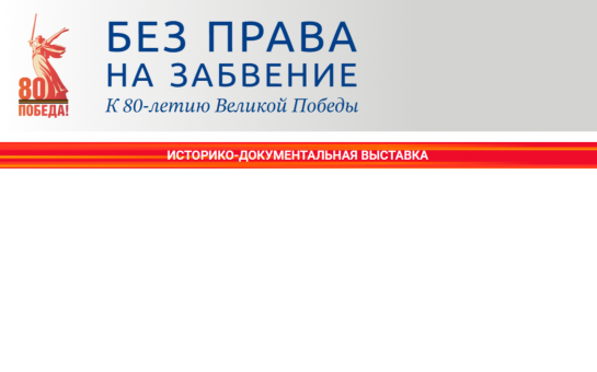 Интернет-версия историко-документальной выставки «Без права на забвение. К 80-летию Великой Победы»